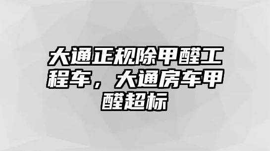 大通正規(guī)除甲醛工程車，大通房車甲醛超標(biāo)