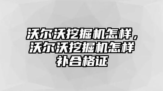 沃爾沃挖掘機(jī)怎樣，沃爾沃挖掘機(jī)怎樣補(bǔ)合格證