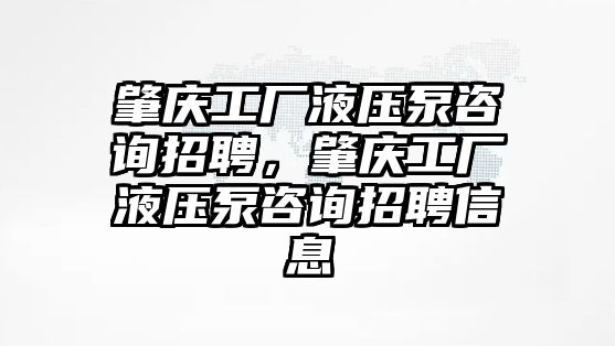 肇慶工廠液壓泵咨詢招聘，肇慶工廠液壓泵咨詢招聘信息