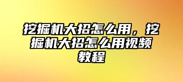 挖掘機大招怎么用，挖掘機大招怎么用視頻教程