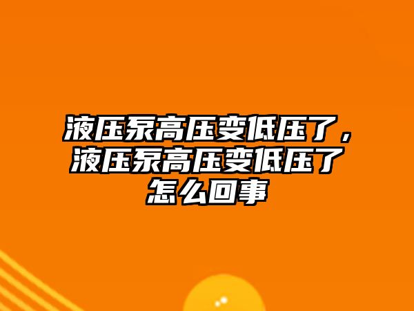 液壓泵高壓變低壓了，液壓泵高壓變低壓了怎么回事