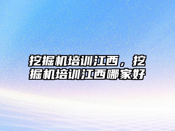 挖掘機(jī)培訓(xùn)江西，挖掘機(jī)培訓(xùn)江西哪家好