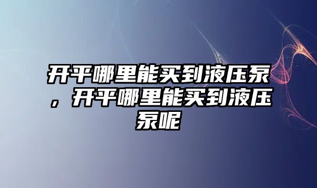 開平哪里能買到液壓泵，開平哪里能買到液壓泵呢