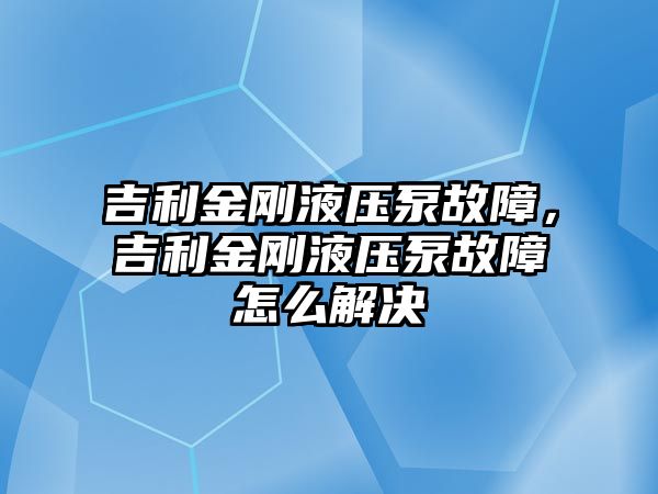 吉利金剛液壓泵故障，吉利金剛液壓泵故障怎么解決