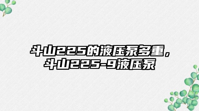 斗山225的液壓泵多重，斗山225-9液壓泵