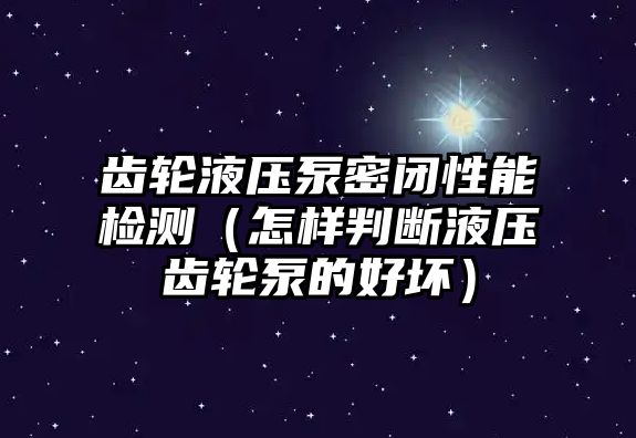 齒輪液壓泵密閉性能檢測(cè)（怎樣判斷液壓齒輪泵的好壞）