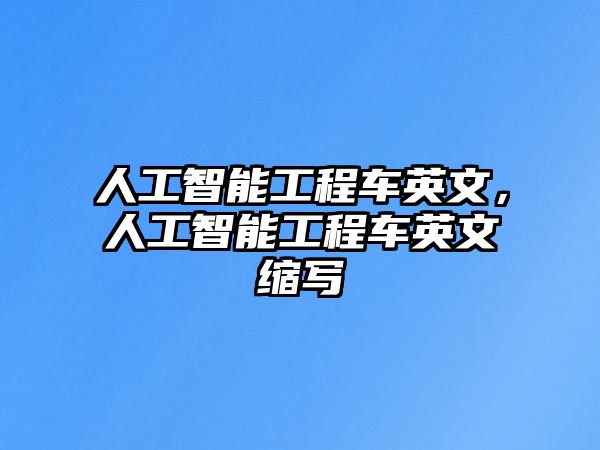 人工智能工程車(chē)英文，人工智能工程車(chē)英文縮寫(xiě)