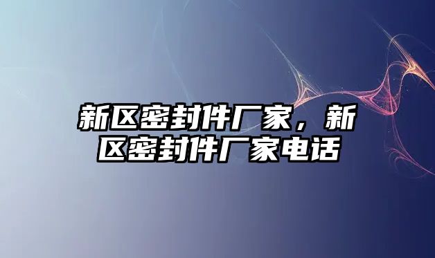 新區(qū)密封件廠家，新區(qū)密封件廠家電話