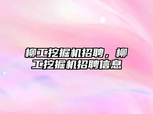 柳工挖掘機招聘，柳工挖掘機招聘信息