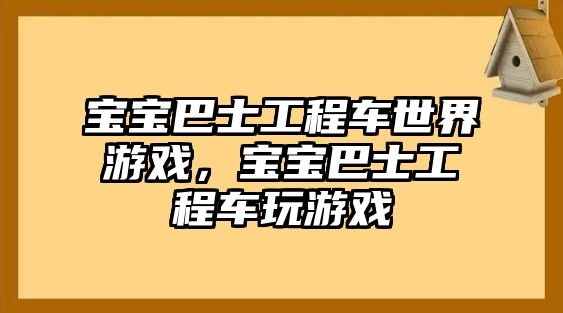 寶寶巴士工程車世界游戲，寶寶巴士工程車玩游戲