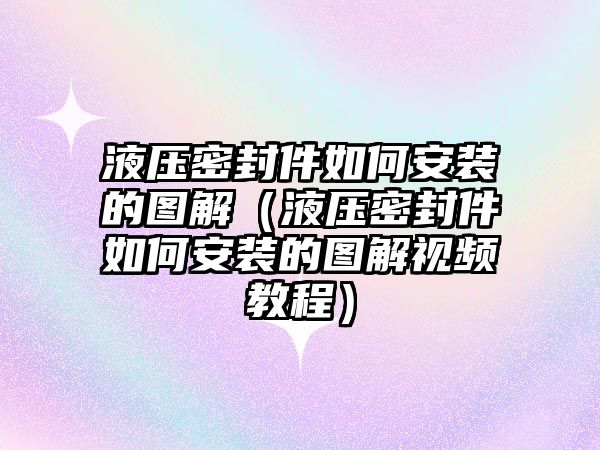 液壓密封件如何安裝的圖解（液壓密封件如何安裝的圖解視頻教程）