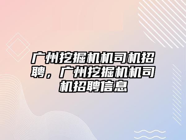 廣州挖掘機機司機招聘，廣州挖掘機機司機招聘信息