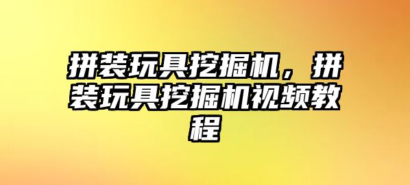 拼裝玩具挖掘機，拼裝玩具挖掘機視頻教程