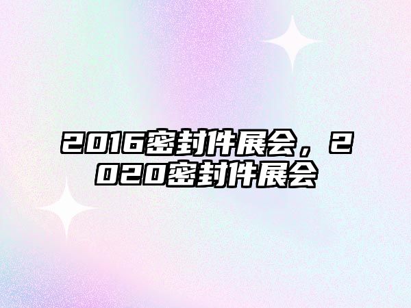 2016密封件展會，2020密封件展會