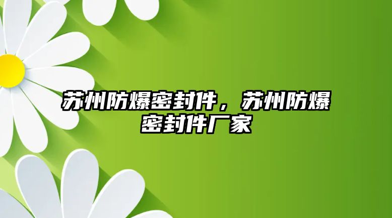 蘇州防爆密封件，蘇州防爆密封件廠家