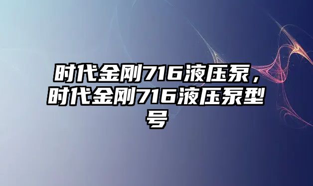 時(shí)代金剛716液壓泵，時(shí)代金剛716液壓泵型號(hào)