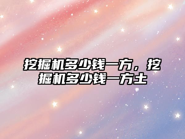 挖掘機多少錢一方，挖掘機多少錢一方土