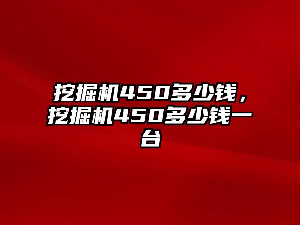 挖掘機450多少錢，挖掘機450多少錢一臺