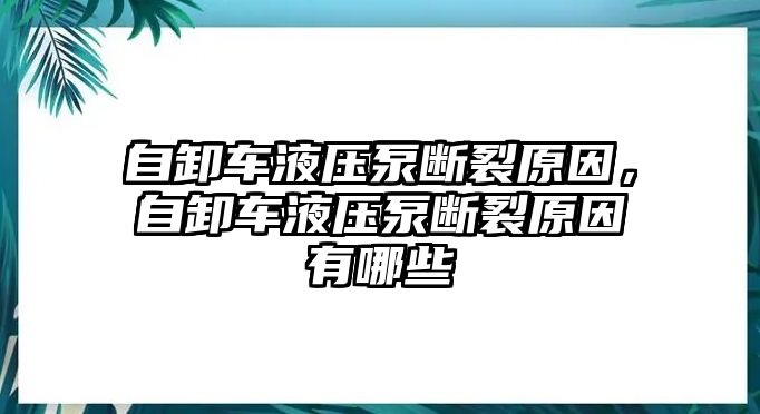 自卸車液壓泵斷裂原因，自卸車液壓泵斷裂原因有哪些