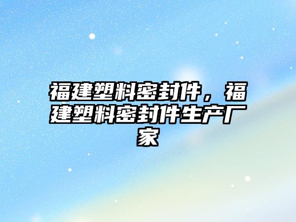 福建塑料密封件，福建塑料密封件生產廠家