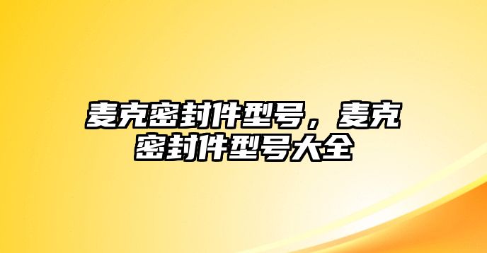 麥克密封件型號(hào)，麥克密封件型號(hào)大全