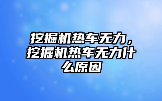 挖掘機(jī)熱車無(wú)力，挖掘機(jī)熱車無(wú)力什么原因