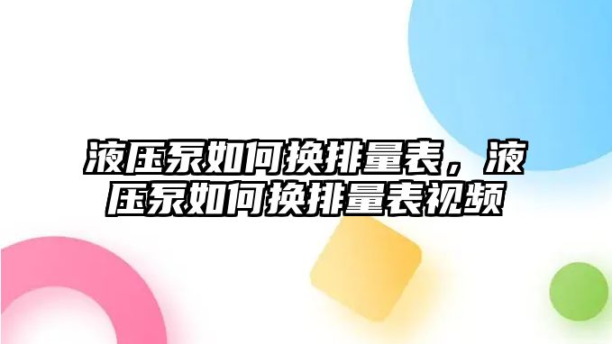 液壓泵如何換排量表，液壓泵如何換排量表視頻