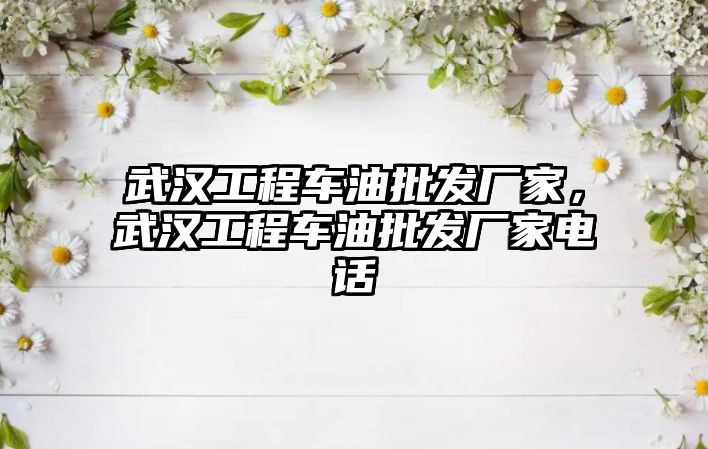 武漢工程車油批發(fā)廠家，武漢工程車油批發(fā)廠家電話