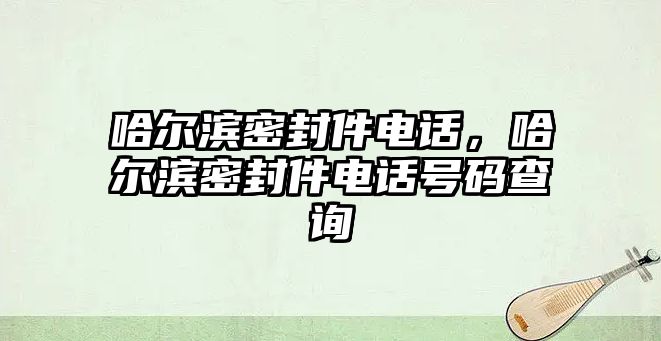 哈爾濱密封件電話，哈爾濱密封件電話號(hào)碼查詢