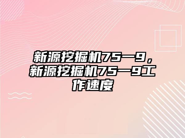 新源挖掘機75一9，新源挖掘機75一9工作速度