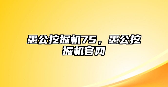 愚公挖掘機75，愚公挖掘機官網(wǎng)