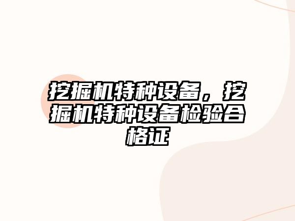 挖掘機(jī)特種設(shè)備，挖掘機(jī)特種設(shè)備檢驗(yàn)合格證