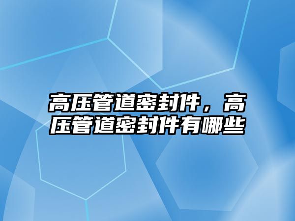 高壓管道密封件，高壓管道密封件有哪些