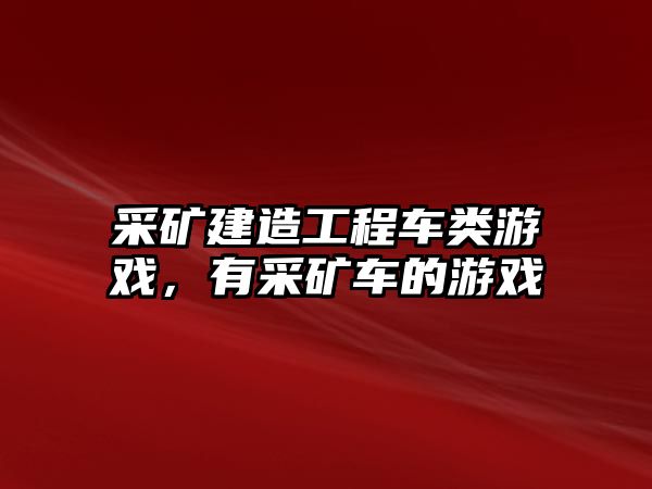 采礦建造工程車類游戲，有采礦車的游戲