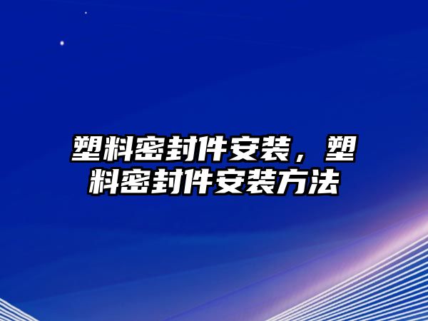 塑料密封件安裝，塑料密封件安裝方法