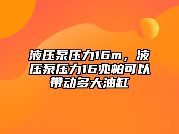 液壓泵壓力16m，液壓泵壓力16兆帕可以帶動多大油缸