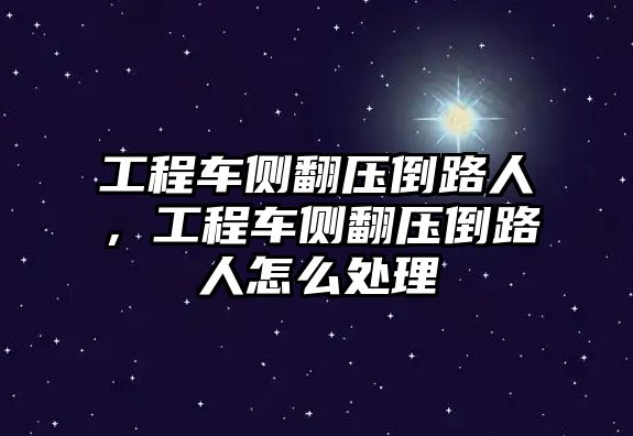 工程車側(cè)翻壓倒路人，工程車側(cè)翻壓倒路人怎么處理