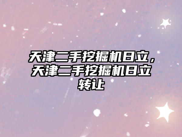 天津二手挖掘機日立，天津二手挖掘機日立轉(zhuǎn)讓