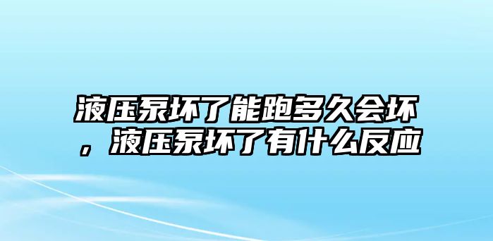 液壓泵壞了能跑多久會壞，液壓泵壞了有什么反應