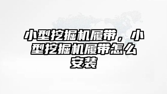 小型挖掘機履帶，小型挖掘機履帶怎么安裝