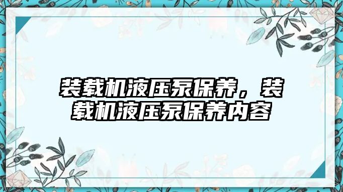 裝載機(jī)液壓泵保養(yǎng)，裝載機(jī)液壓泵保養(yǎng)內(nèi)容