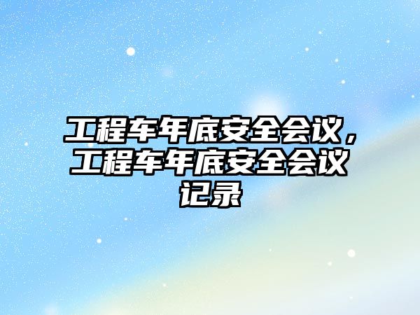 工程車年底安全會議，工程車年底安全會議記錄