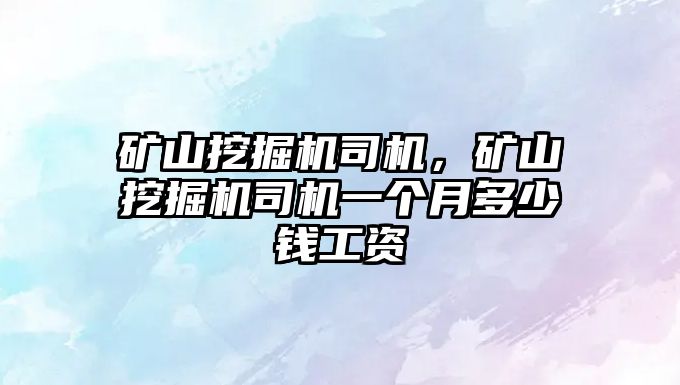 礦山挖掘機司機，礦山挖掘機司機一個月多少錢工資