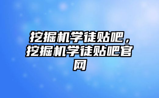 挖掘機學徒貼吧，挖掘機學徒貼吧官網(wǎng)