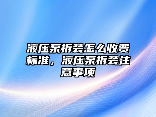 液壓泵拆裝怎么收費(fèi)標(biāo)準(zhǔn)，液壓泵拆裝注意事項(xiàng)