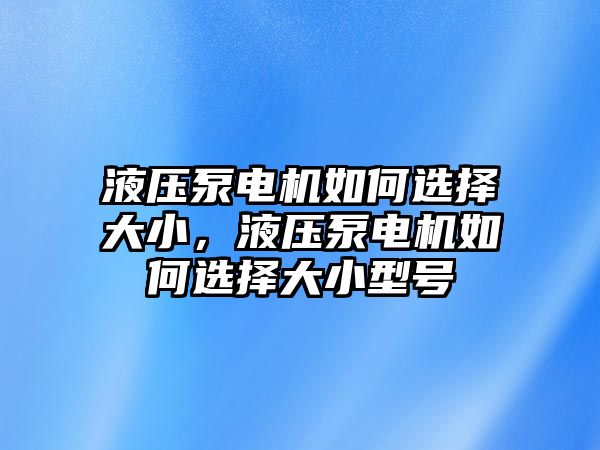 液壓泵電機如何選擇大小，液壓泵電機如何選擇大小型號