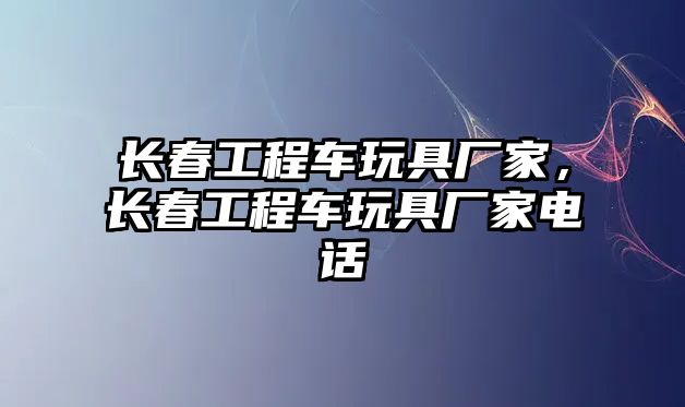 長春工程車玩具廠家，長春工程車玩具廠家電話