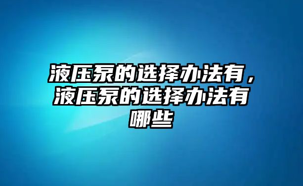 液壓泵的選擇辦法有，液壓泵的選擇辦法有哪些