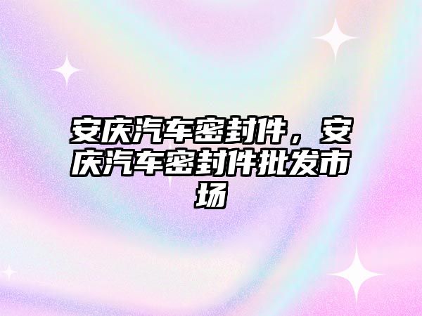 安慶汽車密封件，安慶汽車密封件批發(fā)市場