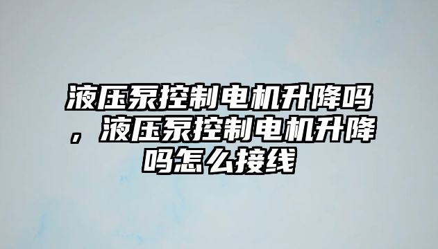 液壓泵控制電機升降嗎，液壓泵控制電機升降嗎怎么接線